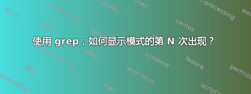 使用 grep；如何显示模式的第 N 次出现？