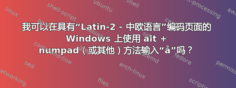 我可以在具有“Latin-2 - 中欧语言”编码页面的 Windows 上使用 alt + numpad（或其他）方法输入“å”吗？