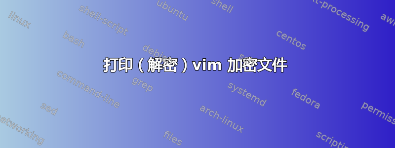 打印（解密）vim 加密文件