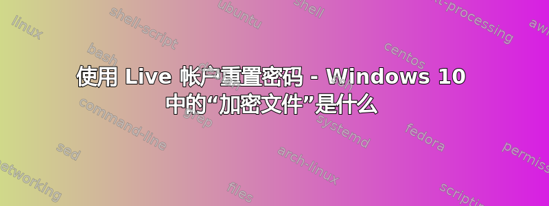 使用 Live 帐户重置密码 - Windows 10 中的“加密文件”是什么