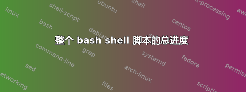 整个 bash shell 脚本的总进度