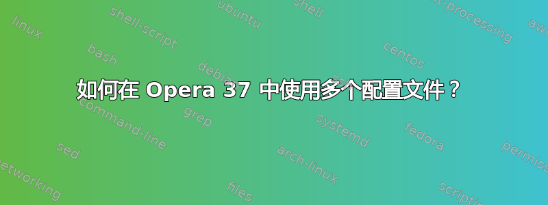 如何在 Opera 37 中使用多个配置文件？