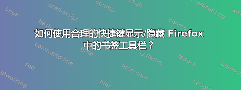 如何使用合理的快捷键显示/隐藏 Firefox 中的书签工具栏？