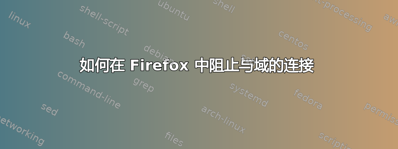 如何在 Firefox 中阻止与域的连接