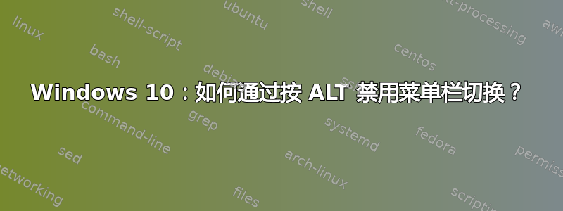 Windows 10：如何通过按 ALT 禁用菜单栏切换？