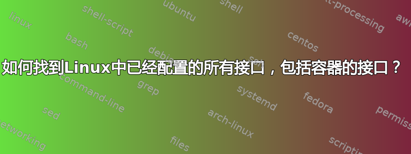 如何找到Linux中已经配置的所有接口，包括容器的接口？