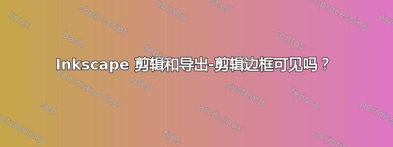 Inkscape 剪辑和导出-剪辑边框可见吗？