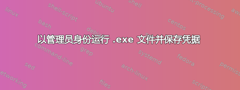 以管理员身份运行 .exe 文件并保存凭据