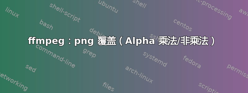 ffmpeg：png 覆盖（Alpha 乘法/非乘法）