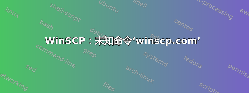 WinSCP：未知命令‘winscp.com’