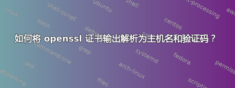 如何将 openssl 证书输出解析为主机名和验证码？