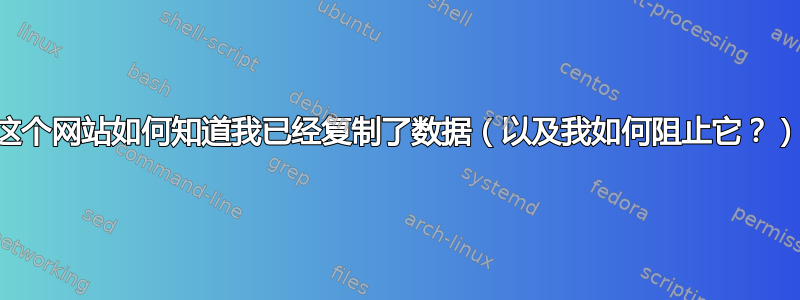 这个网站如何知道我已经复制了数据（以及我如何阻止它？）