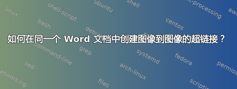 如何在同一个 Word 文档中创建图像到图像的超链接？