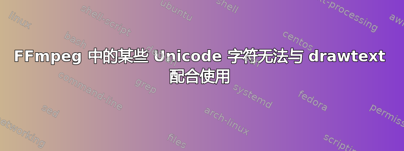 FFmpeg 中的某些 Unicode 字符无法与 drawtext 配合使用