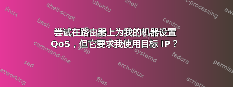 尝试在路由器上为我的机器设置 QoS，但它要求我使用目标 IP？