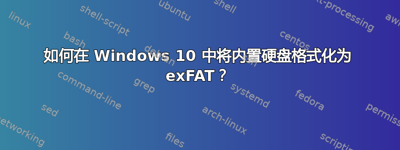 如何在 Windows 10 中将内置硬盘格式化为 exFAT？