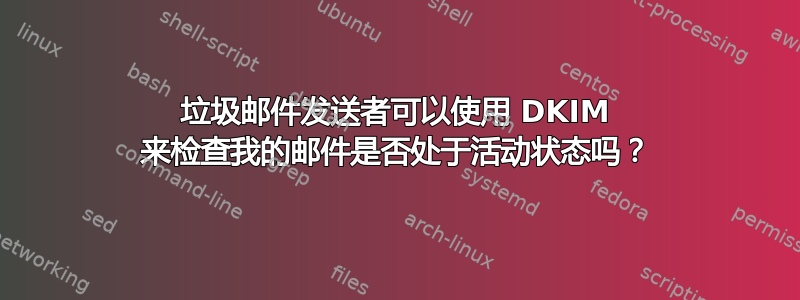 垃圾邮件发送者可以使用 DKIM 来检查我的邮件是否处于活动状态吗？