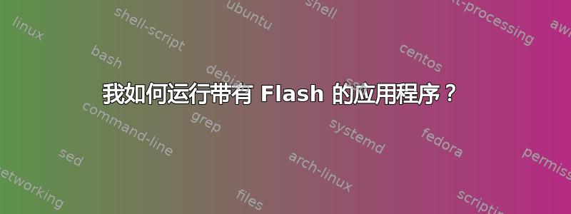 我如何运行带有 Flash 的应用程序？