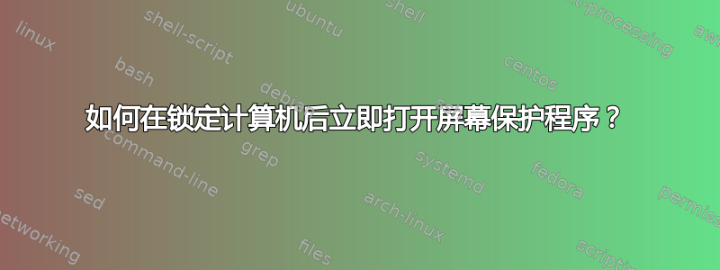 如何在锁定计算机后立即打开屏幕保护程序？