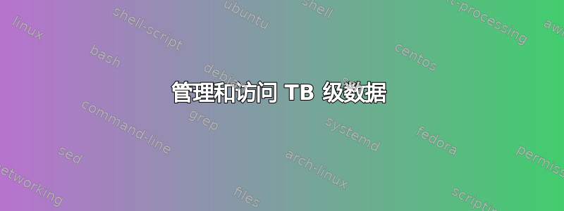 管理和访问 TB 级数据