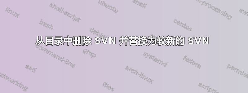 从目录中删除 SVN 并替换为较新的 SVN