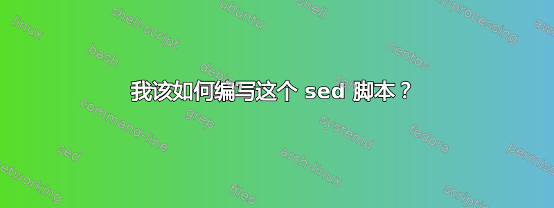 我该如何编写这个 sed 脚本？