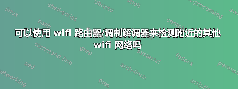 可以使用 wifi 路由器/调制解调器来检测附近的其他 wifi 网络吗