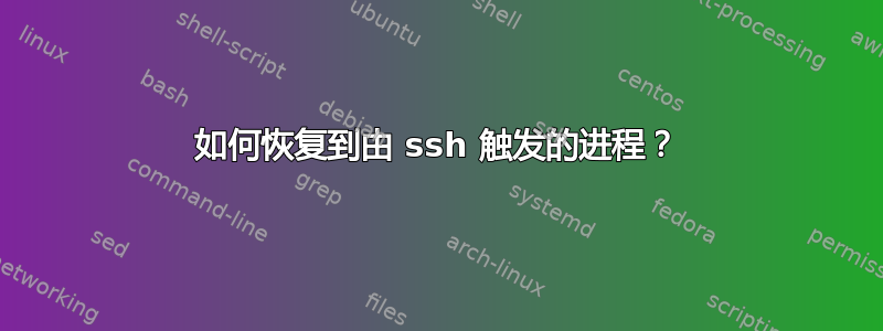 如何恢复到由 ssh 触发的进程？