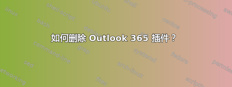 如何删除 Outlook 365 插件？