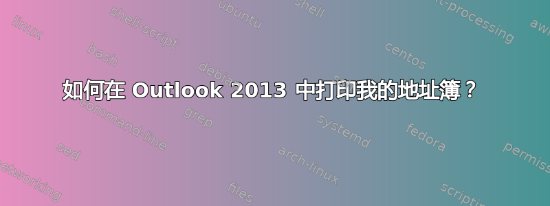 如何在 Outlook 2013 中打印我的地址簿？