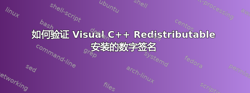 如何验证 Visual C++ Redistributable 安装的数字签名