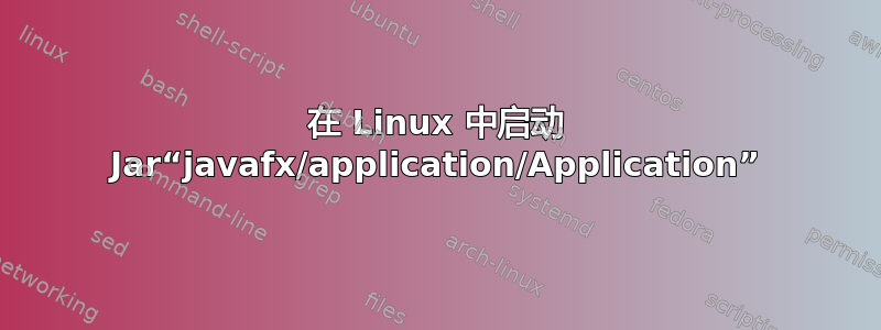 在 Linux 中启动 Jar“javafx/application/Application”