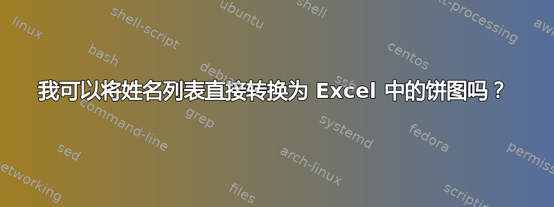 我可以将姓名列表直接转换为 Excel 中的饼图吗？