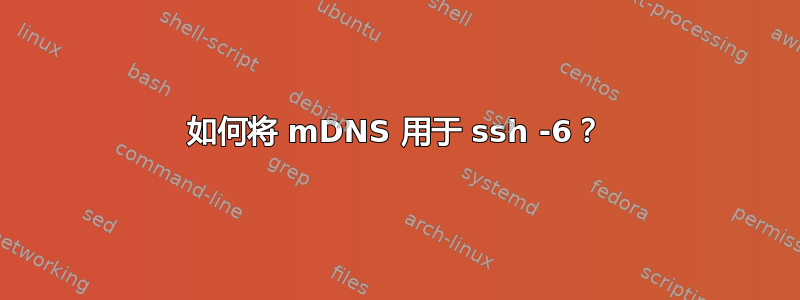 如何将 mDNS 用于 ssh -6？