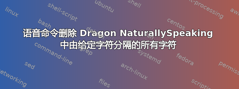 语音命令删除 Dragon NaturallySpeaking 中由给定字符分隔的所有字符