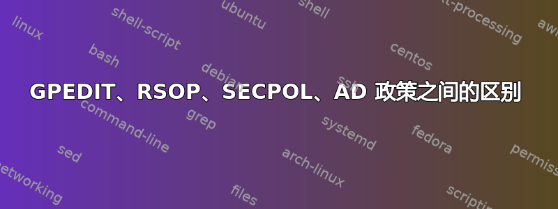 GPEDIT、RSOP、SECPOL、AD 政策之间的区别