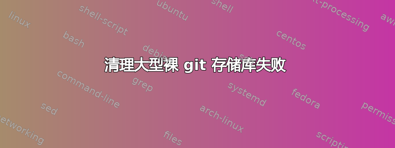 清理大型裸 git 存储库失败