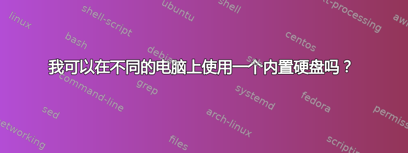 我可以在不同的电脑上使用一个内置硬盘吗？