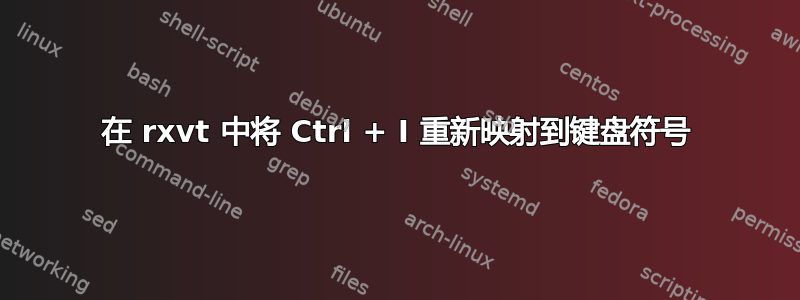 在 rxvt 中将 Ctrl + I 重新映射到键盘符号