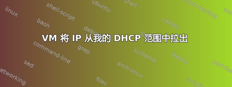 VM 将 IP 从我的 DHCP 范围中拉出