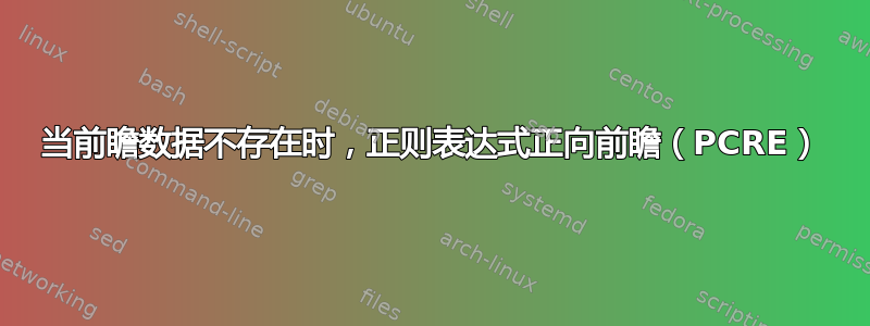 当前瞻数据不存在时，正则表达式正向前瞻（PCRE）