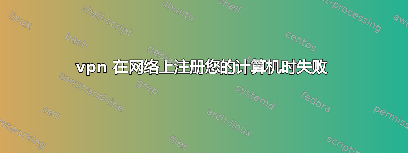 vpn 在网络上注册您的计算机时失败