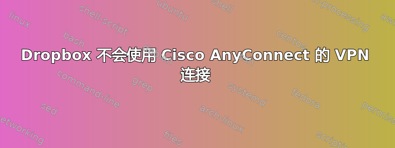 Dropbox 不会使用 Cisco AnyConnect 的 VPN 连接