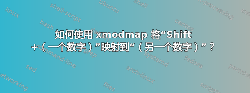 如何使用 xmodmap 将“Shift +（一个数字）”映射到“（另一个数字）”？