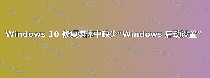 Windows 10 修复媒体中缺少“Windows 启动设置”