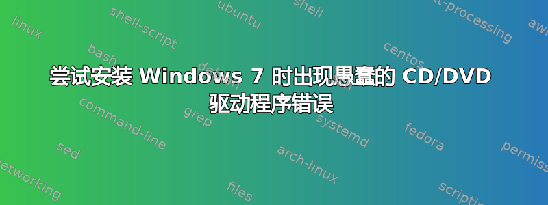 尝试安装 Windows 7 时出现愚蠢的 CD/DVD 驱动程序错误