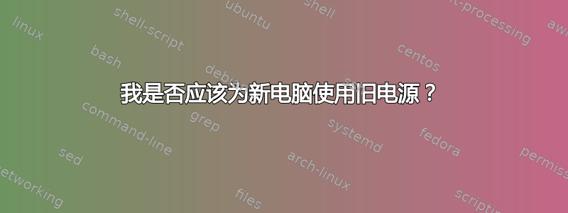 我是否应该为新电脑使用旧电源？