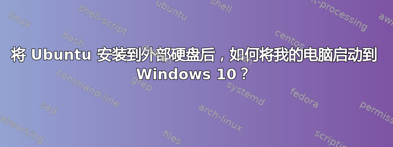 将 Ubuntu 安装到外部硬盘后，如何将我的电脑启动到 Windows 10？