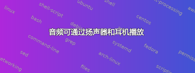 音频可通过扬声器和耳机播放