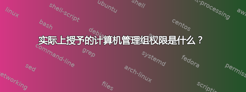 实际上授予的计算机管理组权限是什么？